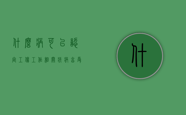 什么病可以认定工伤（工作相关疾病享受工伤保险）