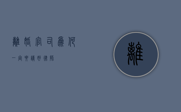 离婚官司为何一定要请好律师？