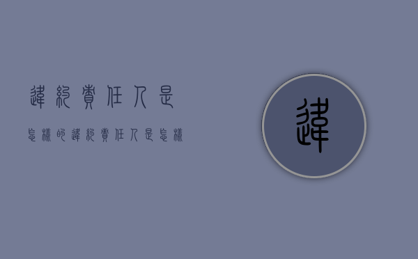 违约责任人是怎样的(违约责任人是怎样的行为) 违约责任人是怎样的(违约责任人是怎样的行为)