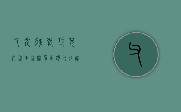父母离婚时儿女抚养权归属问题（父母离婚子女的抚养权归属）