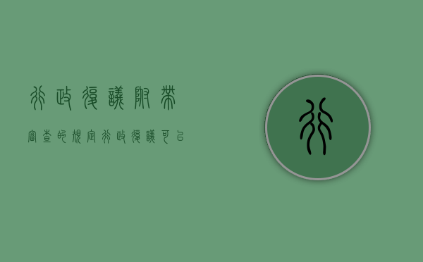 行政复议附带审查的规定（行政复议可以附带审查的规定）