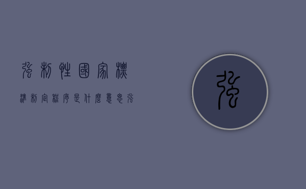 强制性国家标准制定程序是什么意思（强制性国家标准制定程序是什么样的）