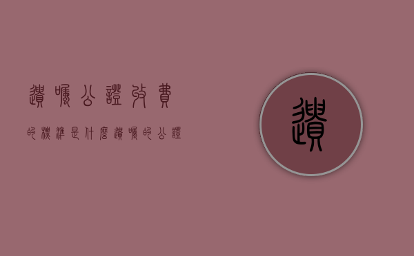 遗嘱公证收费的标准是什么（遗嘱的公证费需要多少钱）