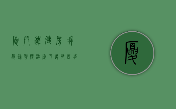 厦门违建房拆迁补偿标准（厦门违建房拆迁补偿标准是多少）