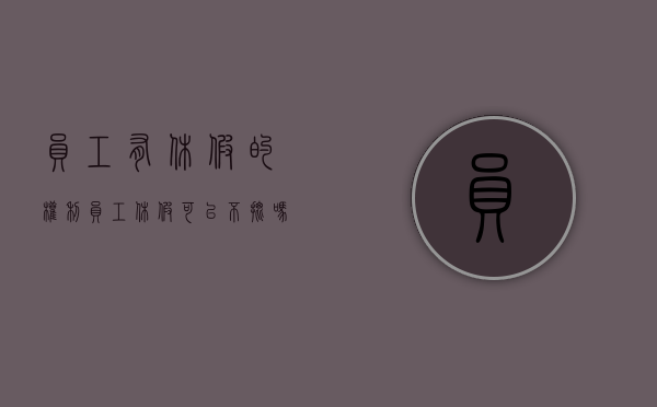 员工有休假的权利（员工休假可以不批吗）
