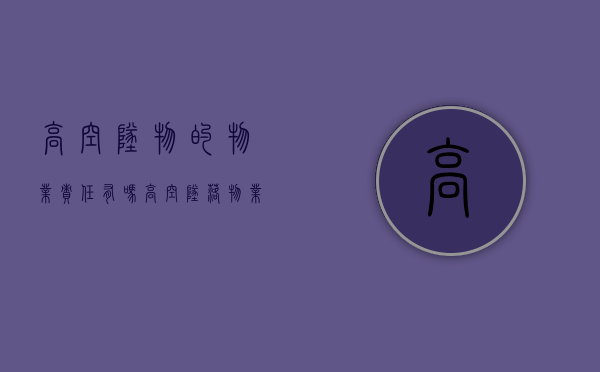 高空坠物的物业责任有吗（高空坠落物业有责任吗）