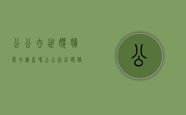 公公去世媳妇能分遗产吗（公公死后媳妇有权继承）