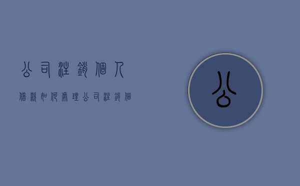 公司注销个人借款如何处理（公司注销个人借款如何处理违章）