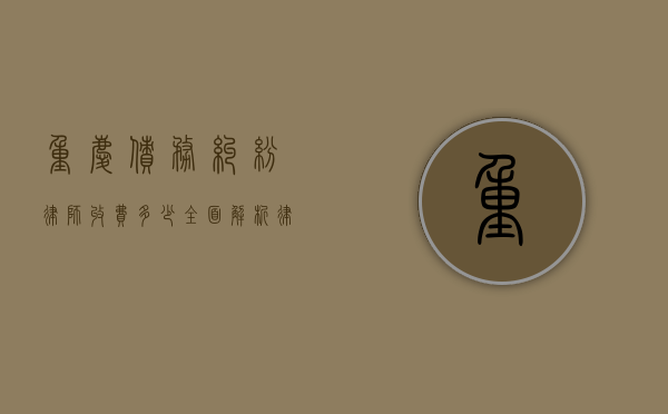 重庆债务纠纷律师收费多少？全面解析律师收费标准与选择建议