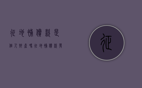 征地补偿款是个人财产吗？（征地补偿款发放给户主还是个人）