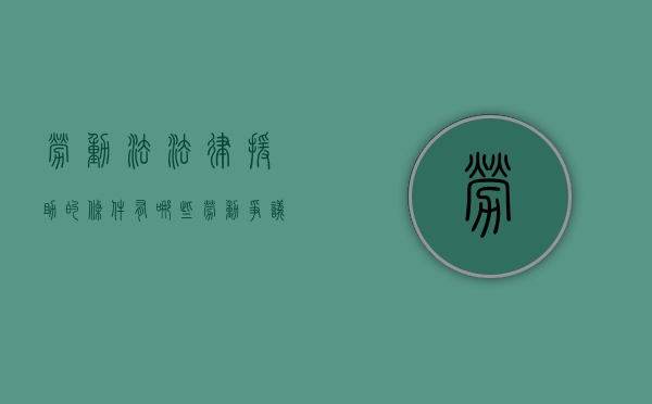 劳动法法律援助的条件有哪些（劳动争议申请法律援助需要什么条件）