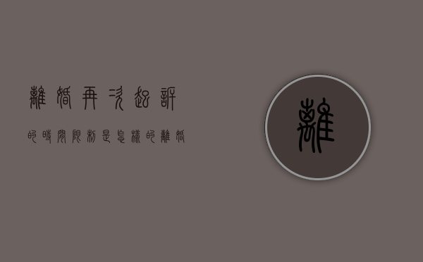 离婚再次起诉的时间限制是怎样的（离婚案件多久可以二次起诉）