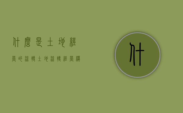 什么是土地经营的流转（土地流转经营模式）