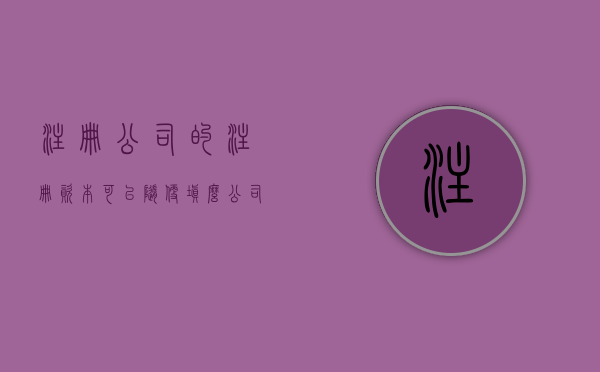注册公司的注册资本可以随便填么（公司注册资本金可以用吗）