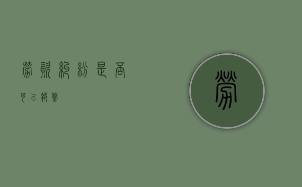 劳资纠纷是否可以报警