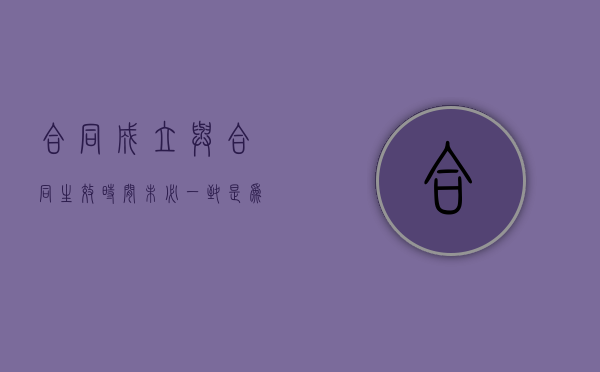 合同成立与合同生效时间未必一致是为什么（合同成立与合同生效的法律后果）