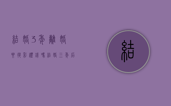 结婚3年离婚要退彩礼钱吗?(结婚三年后离婚彩礼要退回男方吗怎么办) 结婚3年离婚要退彩礼钱吗?(结婚三年后离婚彩礼要退回男方吗怎么办)