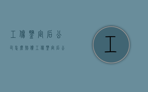 工伤鉴定后公司怎么赔偿（工伤鉴定后公司可以把我辞退吗?）