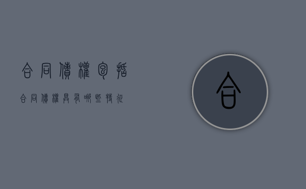 合同债权包括（合同债权具有哪些特征）
