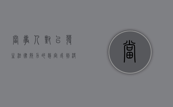 当事人对已发生法律效力的裁定或判决有异议应怎么办