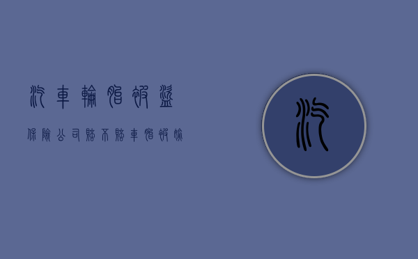 汽车轮胎被盗,保险公司赔不赔（车胎被偷保险管吗?有全车险）