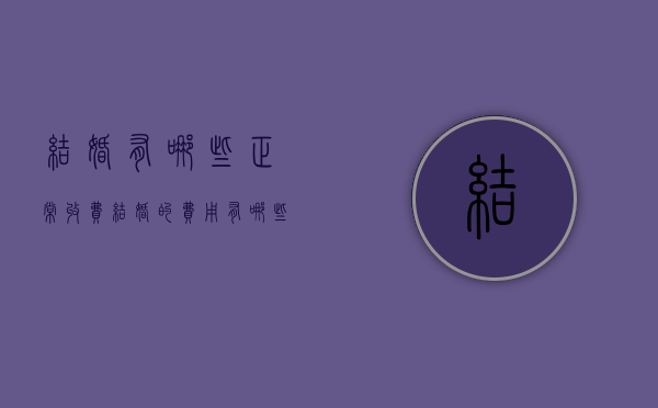 结婚有哪些正常收费（结婚的费用有哪些）