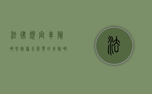法律规定车险哪些险种不能买的（车险哪些不能报）