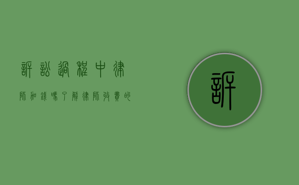 诉讼过程中律师加钱吗？了解律师收费的常见问题