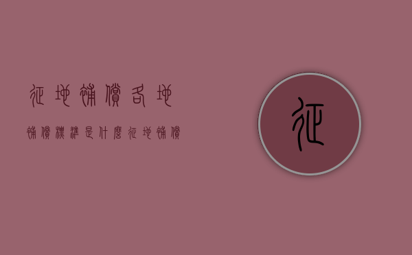 征地补偿各地补偿标准是什么（征地补偿各地补偿标准是什么意思）