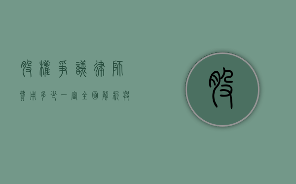 股权争议律师费用多少一审？全面解析与考量