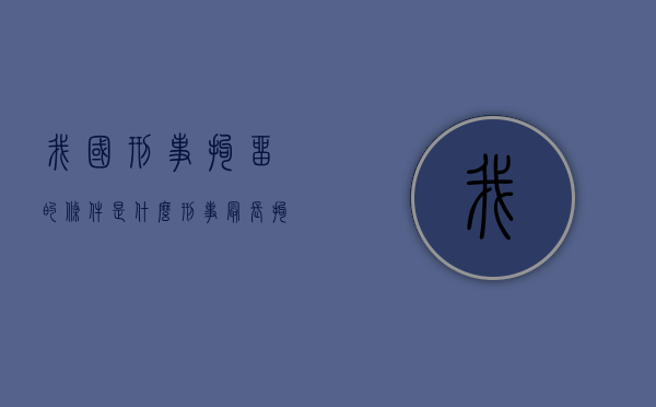 我国刑事拘留的条件是什么？（刑事最长拘留时间）
