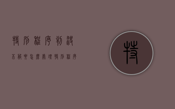 特别程序判决不服要怎么处理（特别程序裁定书生效时间）