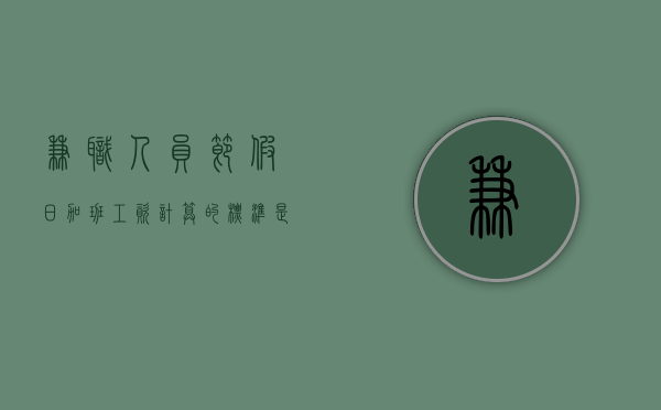 兼职人员节假日加班工资计算的标准是什么？（兼职的法定节假日有没有加班费）