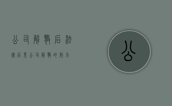 公司解散后法律后果（公司解散的效力）