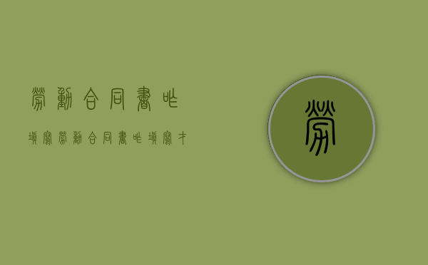 劳动合同书咋填写（劳动合同书咋填写才正确）