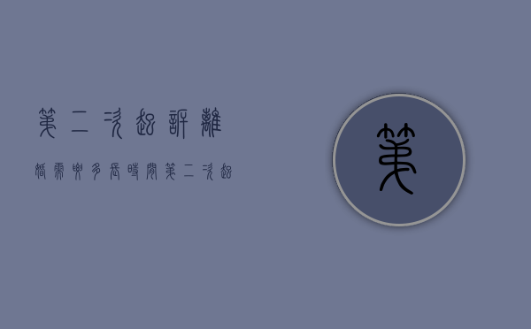 第二次起诉离婚需要多长时间（第二次起诉离婚多长时间）