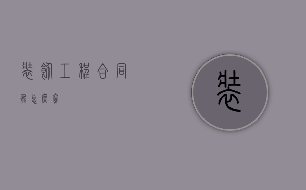 装饰工程合同书怎么写 装饰工程合同书怎么写