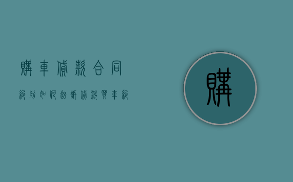购车贷款合同纠纷如何起诉（贷款买车纠纷法律条文）