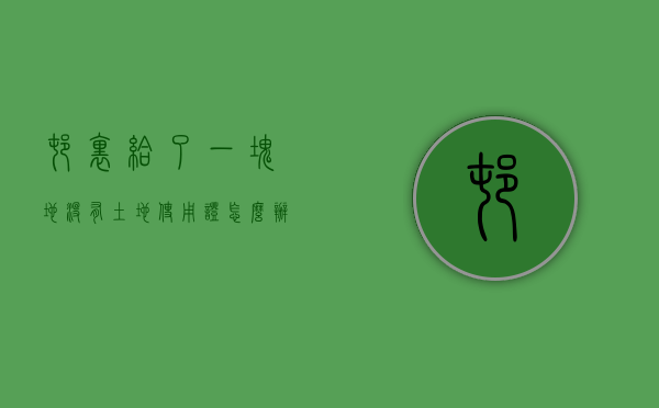 村里给了一块地没有土地使用证怎么办？