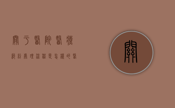 关于医院医疗纠纷处理流程是怎样的？（医院发生医疗纠纷应如何处理护士问题）
