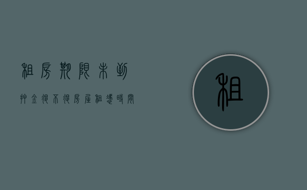 租房期限未到押金退不退（房屋租凭时间不到期押金可以退吗）