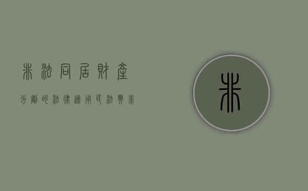 非法同居财产分割的法律适用（民法典非法同居期间的财产如何认定和分割）