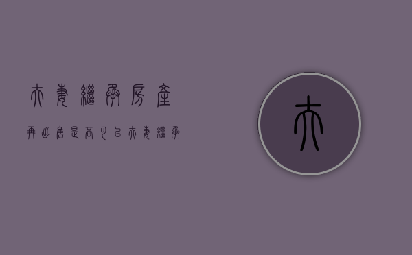 夫妻继承房产再出售是否可以？（夫妻继承的房产再出售）