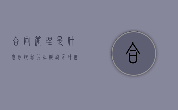 合同管理是什么,如何进行组织设置（什么叫合同管理）