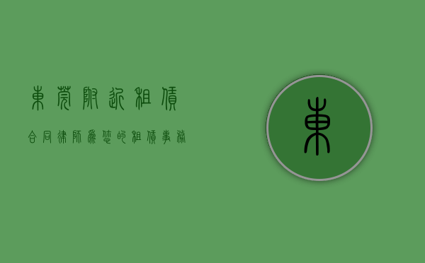 东莞附近租赁合同律师，为您的租赁事务保驾护航
