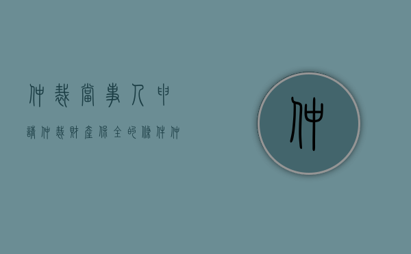 仲裁当事人申请仲裁财产保全的条件（仲裁过程中申请财产保全由哪个法院受理）