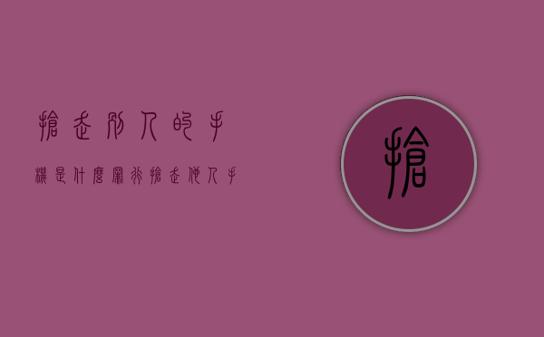 抢走别人的手机是什么罪行（抢走他人手机）