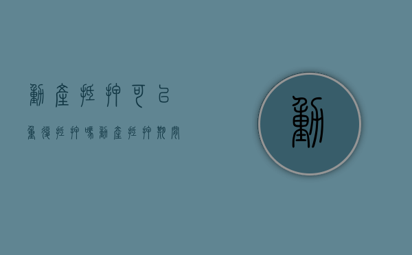 动产抵押可以重复抵押吗（动产抵押期间,还可以出售吗）