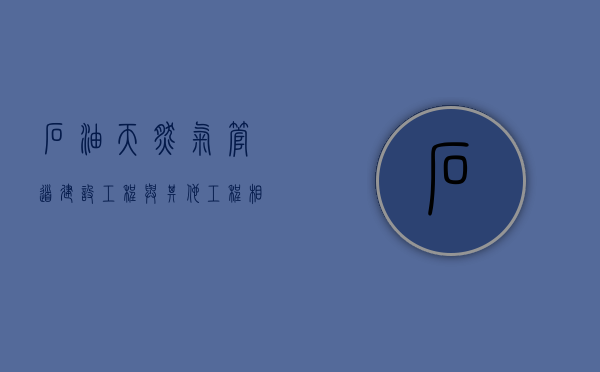 石油天然气管道建设工程与其他工程相遇怎样处理（石油天然气管道安全规程最新版）