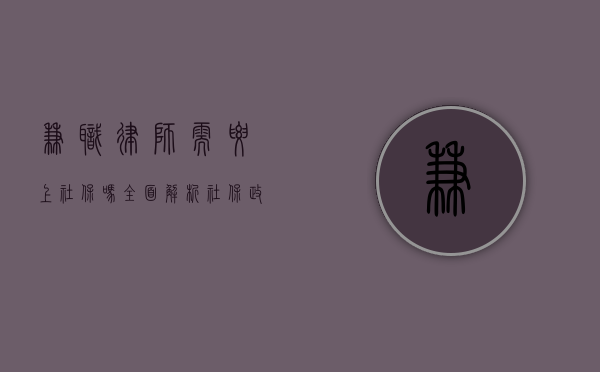 兼职律师需要上社保吗？全面解析社保政策与律师职业的特殊性
